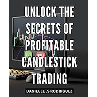 Unlock the Secrets of Profitable Candlestick Trading: Master the Art of Candlestick Trading to Maximize Your Profit and Dominate the Market