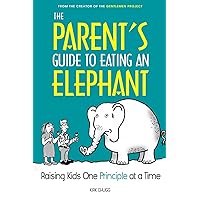 The Parent's Guide to Eating an Elephant: Raising Kids One Principle at a Time The Parent's Guide to Eating an Elephant: Raising Kids One Principle at a Time Paperback Kindle