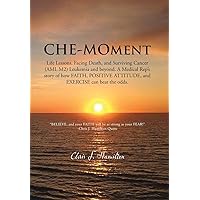 Che-Moment: Life Lessons, Facing Death, and Surviving Cancer (AML M2) Leukemia and Beyond. a Medical Rep's Story of How Faith, Pos Che-Moment: Life Lessons, Facing Death, and Surviving Cancer (AML M2) Leukemia and Beyond. a Medical Rep's Story of How Faith, Pos Hardcover Kindle Paperback
