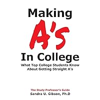 Making A's in College:: What Top College Students Know About Getting Straight-A's Making A's in College:: What Top College Students Know About Getting Straight-A's Paperback Kindle