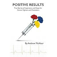Positive Results: True Stories of Inspiration and Hope for Cancer Fighters and Caretakers Positive Results: True Stories of Inspiration and Hope for Cancer Fighters and Caretakers Paperback Kindle
