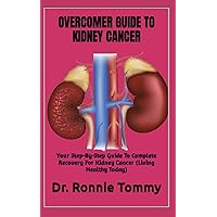 OVERCOMER GUIDE TO KIDNEY CANCER: Your Step-By-Step Guide To Complete Recovery For Kidney Cancer (Living Healthy Today) OVERCOMER GUIDE TO KIDNEY CANCER: Your Step-By-Step Guide To Complete Recovery For Kidney Cancer (Living Healthy Today) Paperback Kindle