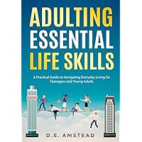 Adulting - Essential Life Skills: A Practical Guide to Navigating Everyday Living for Teenagers and Young Adults Adulting - Essential Life Skills: A Practical Guide to Navigating Everyday Living for Teenagers and Young Adults Paperback Kindle