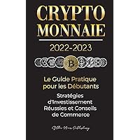 Crypto-Monnaie 2022-2023 - Le Guide Pratique pour les Débutants - Stratégies d'Investissement Réussies et Conseils de Commerce (Bitcoin, Ethereum, ... (L'Université Crypto Expert) (French Edition)