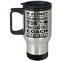 Track and Field Coach Gift Mug – If At First You Don’t Succeed Try Doing What Your Track and Field Coach Told You To Do Travel Mug