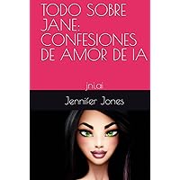 TODO SOBRE JANE: CONFESIONES DE AMOR DE IA: jni.ai (Spanish Edition) TODO SOBRE JANE: CONFESIONES DE AMOR DE IA: jni.ai (Spanish Edition) Kindle Hardcover Paperback