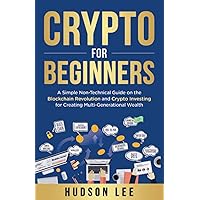 Crypto for Beginners: A Simple Non-Technical Guide on the Blockchain Revolution and Crypto Investing for Creating Multi-Generational Wealth