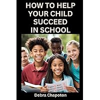 How to Help Your Child Succeed in School: A Parent's Guide to Helping Children Become Better Students How to Help Your Child Succeed in School: A Parent's Guide to Helping Children Become Better Students Paperback Kindle