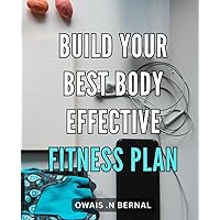Build Your Best Body: Effective Fitness Plan: Transform Your Physique with a Proven Fitness Routine for Building Your Dream Body.