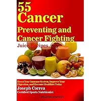 55 Cancer Preventing and Cancer Fighting Juice Recipes: Boost Your Immune System, Improve Your Digestion, and Become Healthier Today 55 Cancer Preventing and Cancer Fighting Juice Recipes: Boost Your Immune System, Improve Your Digestion, and Become Healthier Today Paperback