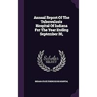 Annual Report Of The Tuberculosis Hospital Of Indiana For The Year Ending September 30, Annual Report Of The Tuberculosis Hospital Of Indiana For The Year Ending September 30, Hardcover Paperback