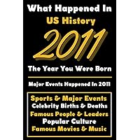 What Happened in US History 2011 The Year You Were Born: Special Gift for People Who Born In United States 2011 - All Important Historical Facts ... Events, Popular Culture, Famous People...)
