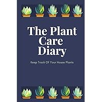 The Plant Care Diary - Keep track of your house plants: The Ultimate Companion for Plant Lovers: 120 Pages for Tracking and Improving Your Plant Care Habits
