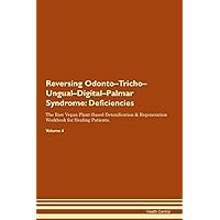 Reversing Odonto-Tricho-Ungual-Digital-Palmar Syndrome: Deficiencies The Raw Vegan Plant-Based Detoxification & Regeneration Workbook for Healing Patients. Volume 4