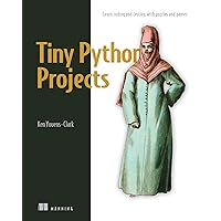 Tiny Python Projects: 21 small fun projects for Python beginners designed to build programming skill, teach new algorithms and techniques, and introduce software testing