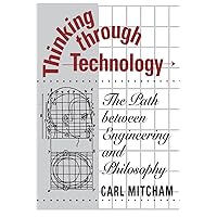 Thinking through Technology: The Path between Engineering and Philosophy Thinking through Technology: The Path between Engineering and Philosophy Paperback Kindle Hardcover