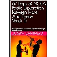 67 Days of NOLA Poetic Exploration Between Here And There: Week 5: The Experimental Certainty of Exploration Through Social Distance