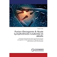 Fusion Oncogenes & Acute Lymphoblastic Leukemia in Adults: A study of prognostically significant fusion oncogenes in ALL patients in Pakistan & their correlation with the disease