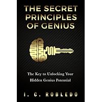 The Secret Principles of Genius: The Key to Unlocking Your Hidden Genius Potential