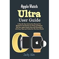 Apple Watch Ultra User Guide: A Step By Step Instruction Manual For Beginners And Seniors To Setup and Master The New Apple Watch Ultra And WatchOS 9 with Easy Tips And Tricks For The New iWatch Apple Watch Ultra User Guide: A Step By Step Instruction Manual For Beginners And Seniors To Setup and Master The New Apple Watch Ultra And WatchOS 9 with Easy Tips And Tricks For The New iWatch Paperback Kindle Hardcover