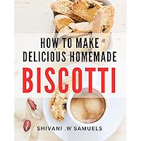 How To Make Delicious Homemade Biscotti: Bake Perfectly Crispy and Scrumptious Biscotti with Easy-to-Follow Steps - Ideal for Gifting to Baking Lovers.