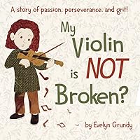 My Violin Is NOT Broken?: A story of passion, perseverance, and grit