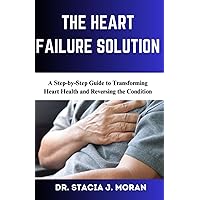 THE HEART FAILURE SOLUTION: A Step-by-Step Guide to Transforming Heart Health and Reversing the Condition (Health Matters Series) THE HEART FAILURE SOLUTION: A Step-by-Step Guide to Transforming Heart Health and Reversing the Condition (Health Matters Series) Paperback Kindle