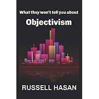 What They Won’t Tell You About Objectivism: Thoughts on the Objectivist Philosophy in the Post-Randian Era