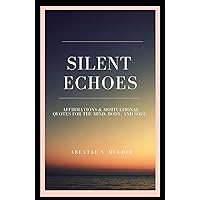 Silent Echoes: Affirmations & Motivational Quotes For The Mind, Body & Soul