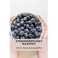 Endomorph Diet Mastery: How To Master Endomorph Diet