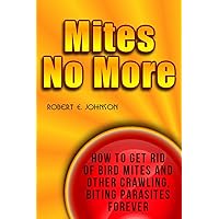 Mites No More: How To Get Rid of Bird Mites and Other Crawling, Biting Parasites Forever