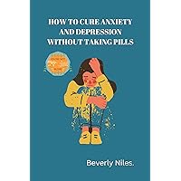 HOW TO CURE ANXIETY AND DEPRESSION WITHOUT TAKING PILLS: Ultimate Guide On How To Cure Anxiety and Depression Naturally HOW TO CURE ANXIETY AND DEPRESSION WITHOUT TAKING PILLS: Ultimate Guide On How To Cure Anxiety and Depression Naturally Kindle Paperback