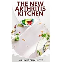 The New Arthritis Kitchen: Delicious and Nutritious Recipes for Managing Arthritis Symptoms The New Arthritis Kitchen: Delicious and Nutritious Recipes for Managing Arthritis Symptoms Kindle Paperback