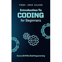 INTRODUCTION TO CODING FOR BEGINNERS: Learn The Basics Of HTML Web Programming INTRODUCTION TO CODING FOR BEGINNERS: Learn The Basics Of HTML Web Programming Kindle Paperback