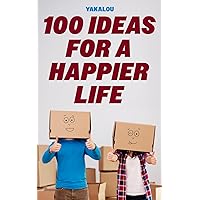100 Ideas For A Happier Life (If You Want A Better Life You Need To Do This Things)