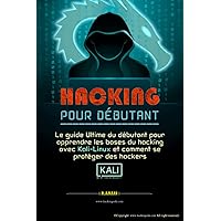 HACKING POUR DÉBUTANT: le guide ultime du débutant pour apprendre les bases du hacking avec Kali Linux et comment se protéger des hackers (French Edition)