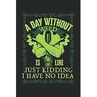 A Day Without Weed Is Like Just Kidding I Have No Idea: Notebook or Journal 6 x 9