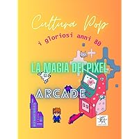 La magia dei pixel: Arcade (Cultura pop: i gloriosi anni 80) (Italian Edition) La magia dei pixel: Arcade (Cultura pop: i gloriosi anni 80) (Italian Edition) Kindle Paperback