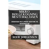 Mikrobølgekogning Mesterklassen: Hurtige og Lækre Retter på Rekordtid (Danish Edition)