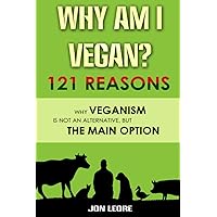 WHY AM I VEGAN? 121 REASONS WHY VEGANISM IS NOT AN ALTERNATIVE, BUT THE MAIN OPTION: Book for vegans or to give to those who are thinking of going ... that of the planet while respecting animals