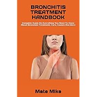 BRONCHITIS TREATMENT HANDBOOK: Complete Guide On Everything You Need To Know About Bronchitis Treatment, Cure, Causes And More BRONCHITIS TREATMENT HANDBOOK: Complete Guide On Everything You Need To Know About Bronchitis Treatment, Cure, Causes And More Paperback Kindle