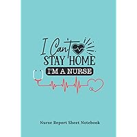 I Can't Stay At Home. Nurse Report Notebook: Nursing Report Sheets Notebook and Medical Report log book | Pretty Nurse Assessment Notebook | For ER ... Week Gift Idea | Patient Visit Notes.