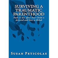 Surviving a Traumatic Parenthood: Tools to Use After Your Child is Arrested and Goes to Rehab Surviving a Traumatic Parenthood: Tools to Use After Your Child is Arrested and Goes to Rehab Paperback