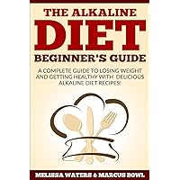 Alkaline Diet: The Alkaline Diet Beginner's Guide: A Complete Guide To Losing Weight And Getting Healthy With Delicious Alkaline Diet Recipes!