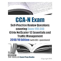 CCA-N Exam Self-Practice Review Questions covering Exam 1Y0-240 Citrix NetScaler 12 Essentials and Traffic Management 2018/19 Edition (with 80+ questions)