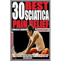 30 BEST SCIATICA PAIN RELIEF EXERCISES: Best Exercises to relieve Sciatic Pain, Piriformis Muscle Pain, Spinal Stenosis, Lower Back Pain, Lumbar Degenerative and Herniated Disc. 30 BEST SCIATICA PAIN RELIEF EXERCISES: Best Exercises to relieve Sciatic Pain, Piriformis Muscle Pain, Spinal Stenosis, Lower Back Pain, Lumbar Degenerative and Herniated Disc. Paperback Kindle Hardcover