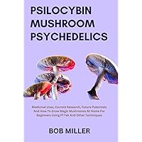 PSILOCYBIN MUSHROOM PSYCHEDELICS: MEDICINAL USES, CURRENT RESEARCH, FUTURE POTENTIALS AND HOW TO GROW MAGIC MUSHROMS AT HOME FOR BEGINNERS USING PF ... Therapies, and Healing Strategies) PSILOCYBIN MUSHROOM PSYCHEDELICS: MEDICINAL USES, CURRENT RESEARCH, FUTURE POTENTIALS AND HOW TO GROW MAGIC MUSHROMS AT HOME FOR BEGINNERS USING PF ... Therapies, and Healing Strategies) Hardcover Kindle Paperback