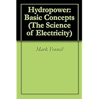 Hydropower: Basic Concepts (The Science of Electricity) Hydropower: Basic Concepts (The Science of Electricity) Kindle