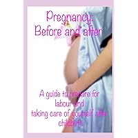 Pregnancy: before and after: A guide to prepare for labour and taking care of yourself after childbirth Pregnancy: before and after: A guide to prepare for labour and taking care of yourself after childbirth Paperback Kindle