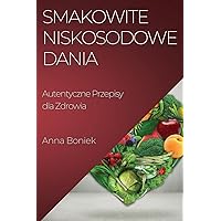 Smakowite Niskosodowe Dania: Autentyczne Przepisy dla Zdrowia (Polish Edition)